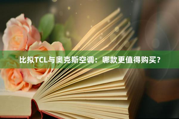 比拟TCL与奥克斯空调：哪款更值得购买？